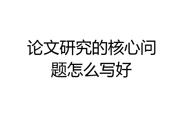 论文研究的核心问题怎么写好