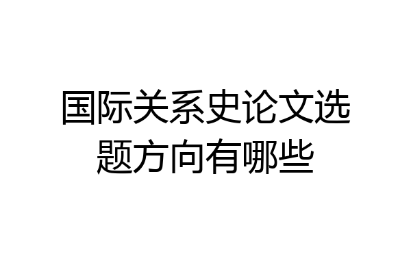 国际关系史论文选题方向有哪些