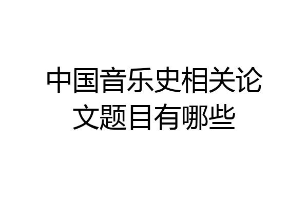 中国音乐史相关论文题目有哪些