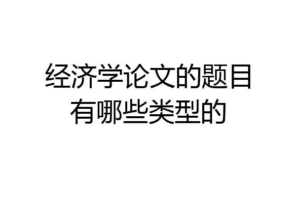 经济学论文的题目有哪些类型的