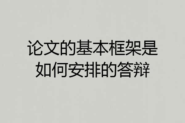 论文的基本框架是如何安排的答辩