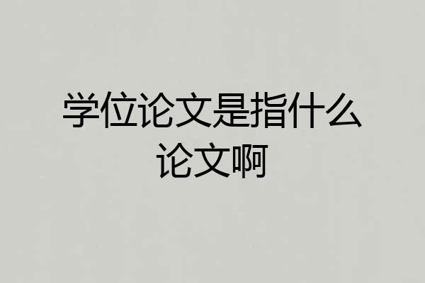 学位论文是指什么论文啊