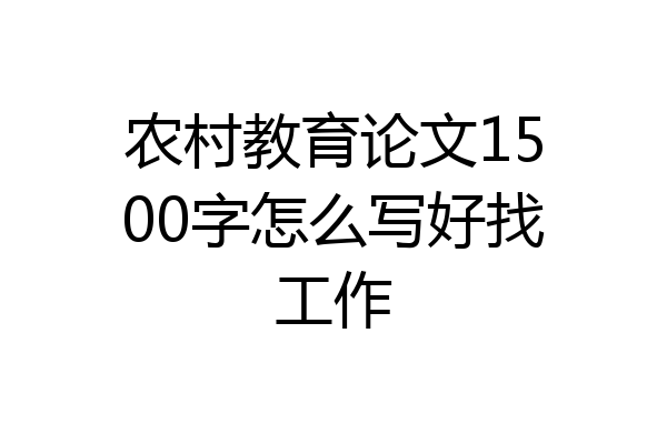 农村教育论文1500字怎么写好找工作