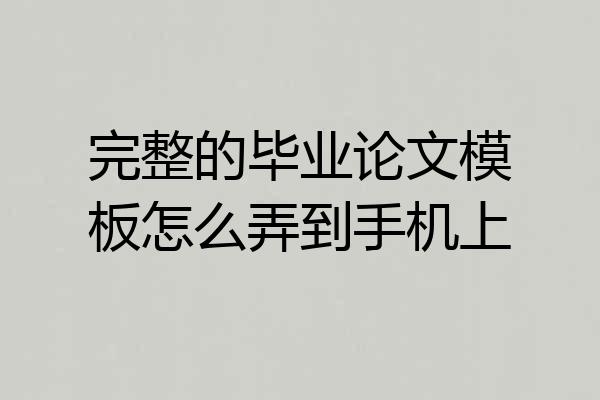 完整的毕业论文模板怎么弄到手机上