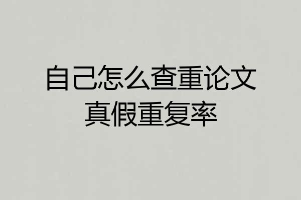 自己怎么查重论文真假重复率