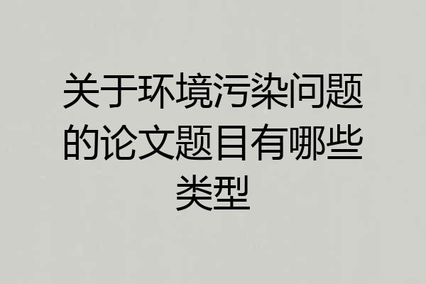 关于环境污染问题的论文题目有哪些类型