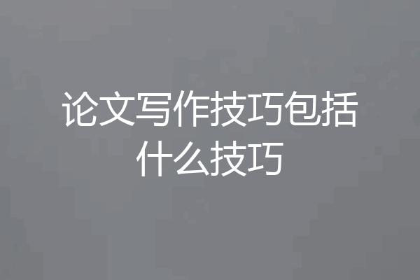 论文写作技巧包括什么技巧