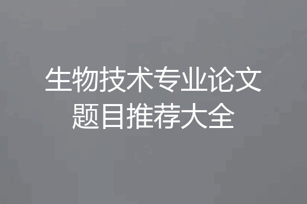 生物技术专业论文题目推荐大全