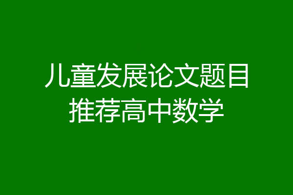 儿童发展论文题目推荐高中数学