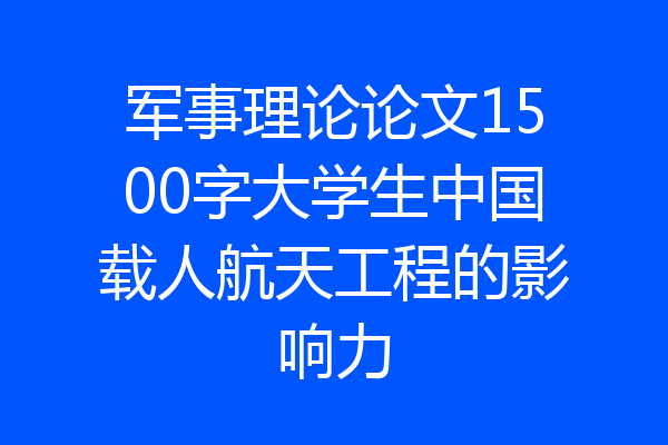 军事理论论文1500字大学生中国载人航天工程的影响力