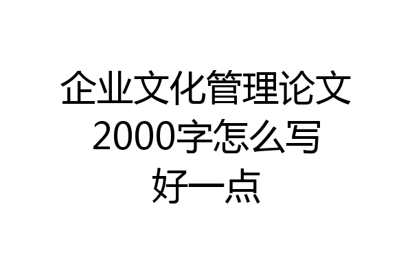 企业文化管理论文2000字怎么写好一点
