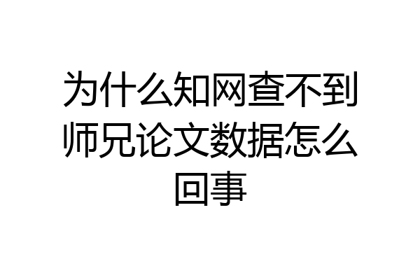 为什么知网查不到师兄论文数据怎么回事