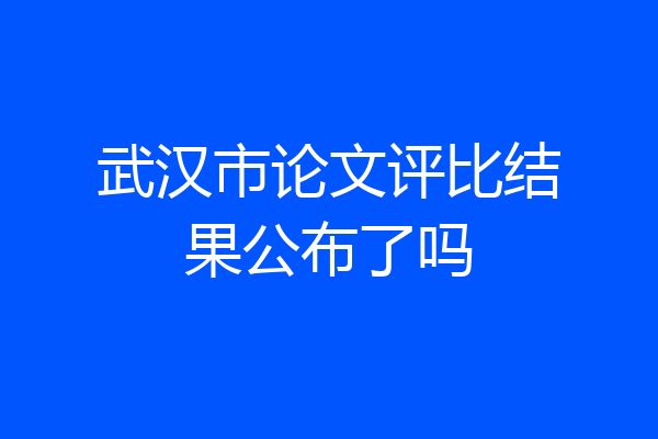 武汉市论文评比结果公布了吗