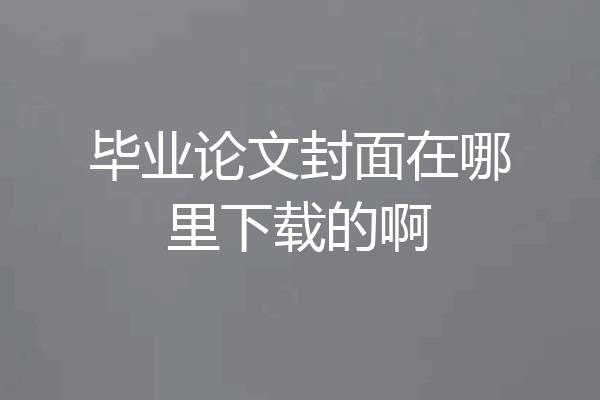 毕业论文封面在哪里下载的啊
