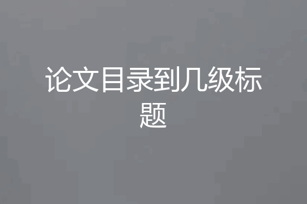论文目录到几级标题