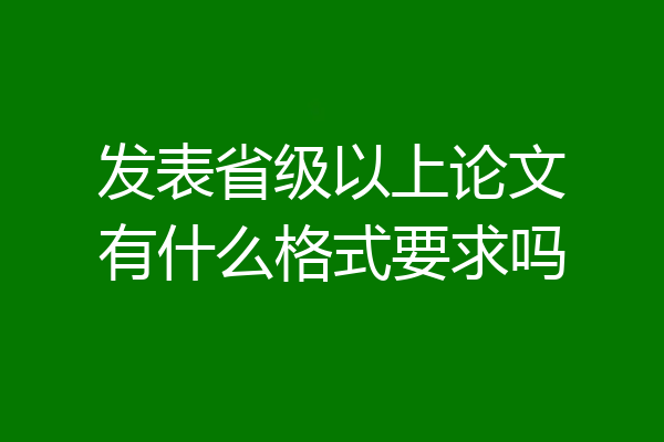 发表省级以上论文有什么格式要求吗