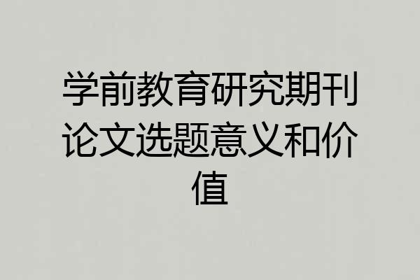 学前教育研究期刊论文选题意义和价值