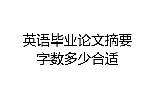 英语毕业论文摘要字数多少合适