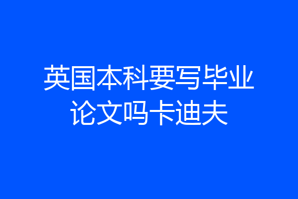 英国本科要写毕业论文吗卡迪夫