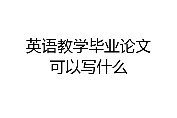 英语教学毕业论文可以写什么