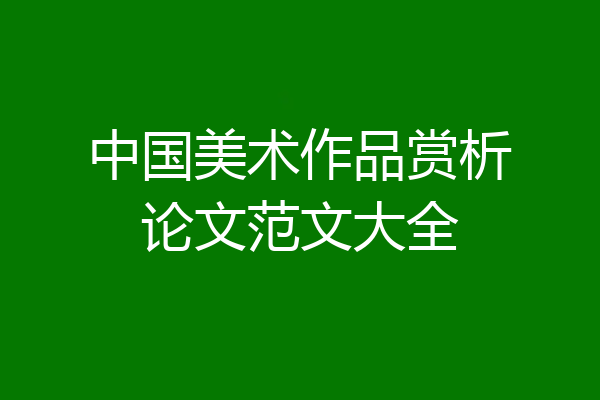 中国美术作品赏析论文范文大全