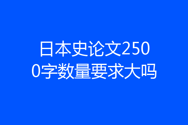 日本史论文2500字数量要求大吗