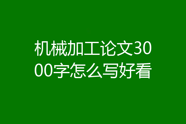机械加工论文3000字怎么写好看