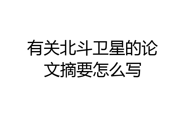 有关北斗卫星的论文摘要怎么写