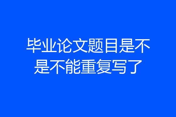 毕业论文题目是不是不能重复写了
