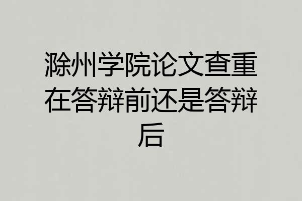 滁州学院论文查重在答辩前还是答辩后