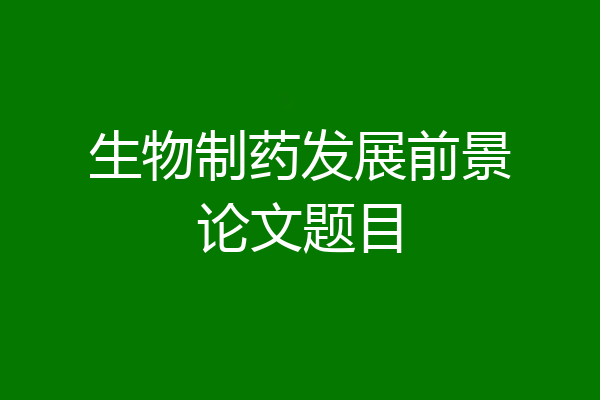 生物制药发展前景论文题目