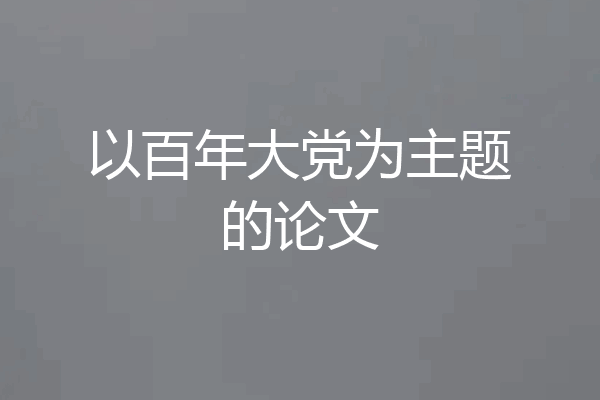 以百年大党为主题的论文