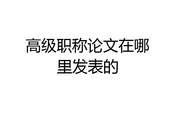 高级职称论文在哪里发表的