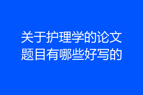 关于护理学的论文题目有哪些好写的