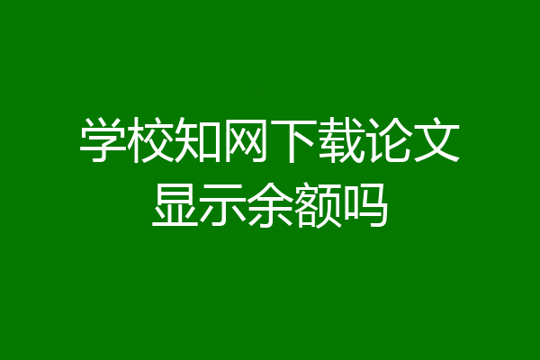 学校知网下载论文显示余额吗