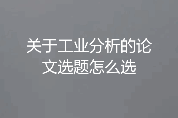 关于工业分析的论文选题怎么选