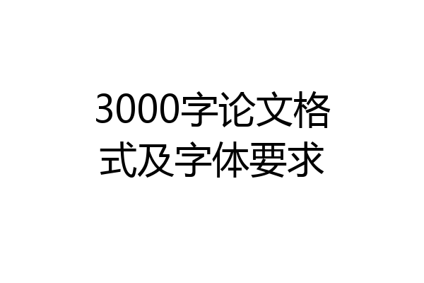 3000字论文格式及字体要求