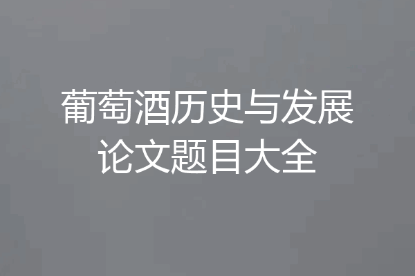 葡萄酒历史与发展论文题目大全