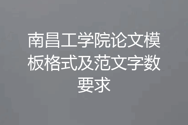 南昌工学院论文模板格式及范文字数要求