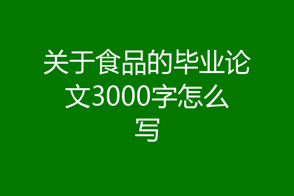 关于食品的毕业论文3000字怎么写