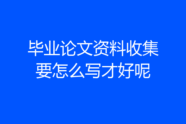 毕业论文资料收集要怎么写才好呢