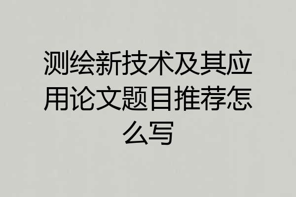 测绘新技术及其应用论文题目推荐怎么写