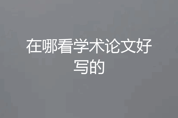 在哪看学术论文好写的