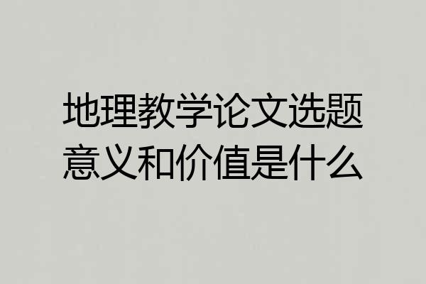 地理教学论文选题意义和价值是什么