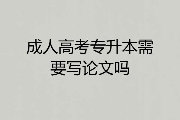 成人高考专升本需要写论文吗