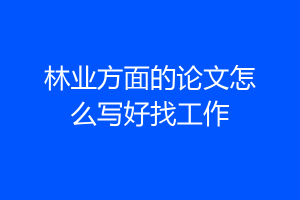 林业方面的论文怎么写好找工作