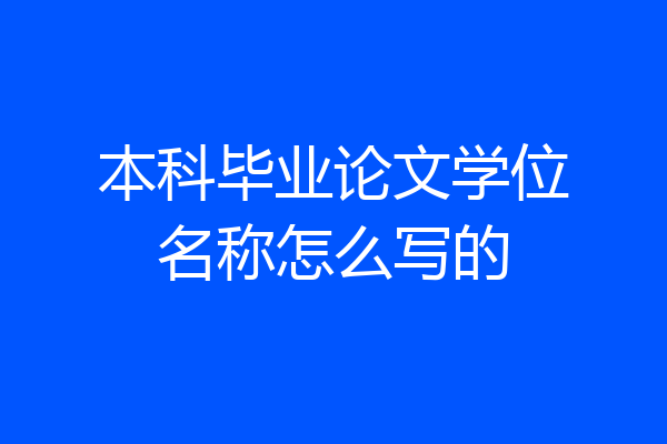 本科毕业论文学位名称怎么写的