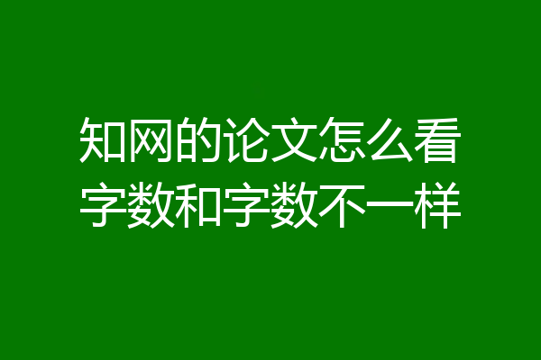 知网的论文怎么看字数和字数不一样