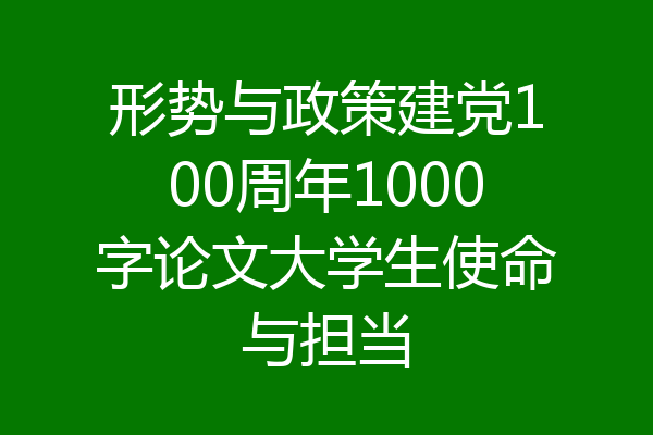 形势与政策建党100周年1000字论文大学生使命与担当