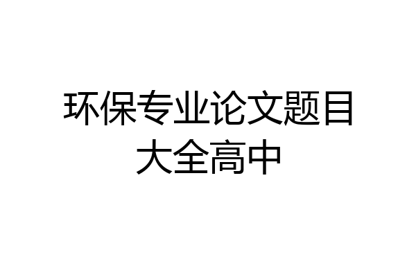 环保专业论文题目大全高中